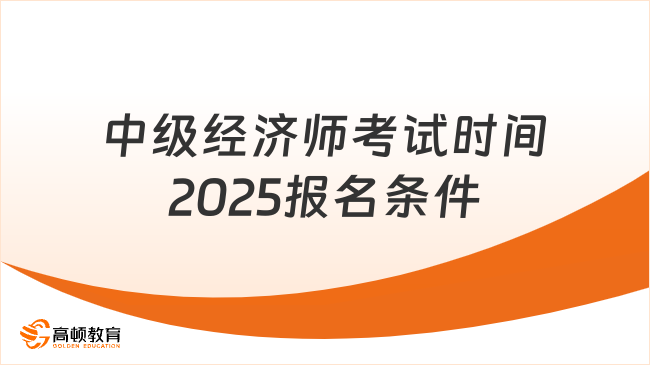 中级经济师考试时间2025报名条件，报考必看！
