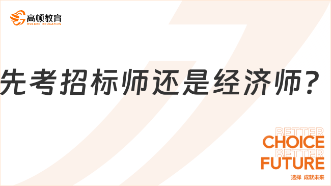 先考招标师还是经济师？看完这篇让你不纠结！